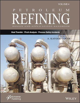 Petroleum Refining Design and Applications Handbook, Volume 4: Heat Transfer, Pinch Analysis, and Process Safety Incidents - Coker, A Kayode