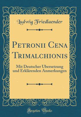 Petronii Cena Trimalchionis: Mit Deutscher Ubersetzung Und Erklarenden Anmerkungen (Classic Reprint) - Friedlaender, Ludwig