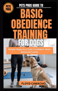 Pets Pros Guide to Basic Obedience Training for Dogs: Simple Steps to a Calm Confident, Well-Behaved Canine