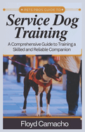 Pets Pros Guide to Service Dog Training: A Comprehensive Handbook for Training a Skilled and Reliable Companion