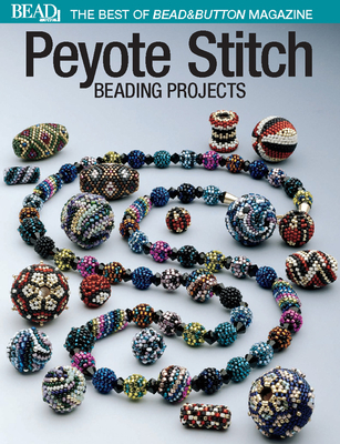 Peyote Stitch: Beading Projects - The Editors of Bead&button Magazine, and Bead&button Magazine, Editors Of (Compiled by)