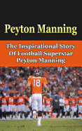 Peyton Manning: The Inspirational Story of Football Superstar Peyton Manning