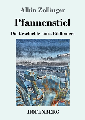 Pfannenstiel: Die Geschichte eines Bildhauers - Zollinger, Albin