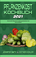 Pflanzenkost-Kochbuch 2021: Wie Sie Mit Pflanzlicher Ernhrung Abnehmen Und Gesund Bleiben (Plant Based Diet Cookbook 2021) (German Version)