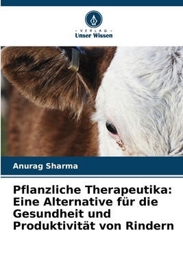 Pflanzliche Therapeutika: Eine Alternative f?r die Gesundheit und Produktivit?t von Rindern - Sharma, Anurag