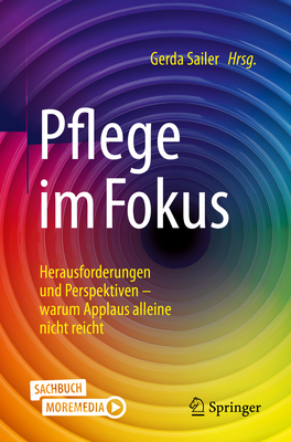 Pflege Im Fokus: Herausforderungen Und Perspektiven - Warum Applaus Alleine Nicht Reicht - Sailer, Gerda (Editor)