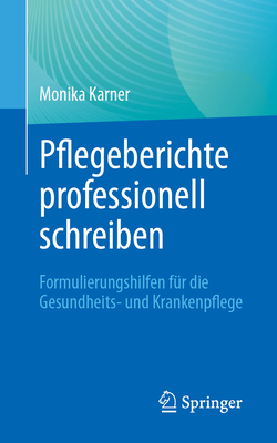 Pflegeberichte Professionell Schreiben: Formulierungshilfen F?r Die Gesundheits- Und Krankenpflege - Karner, Monika