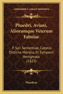 Phaedri, Aviani, Aliorumque Veterum Fabulae: P. Syri Sententiae, Catonis Disticha Moralia, Et Symposii Aenigmata (1823)