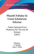 Phaedri Fabulae In Usum Scholarum Selectae: Fables Selected From Phaedrus, For The Use Of Schools (1867)