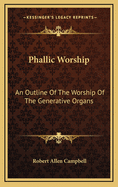 Phallic Worship: An Outline of the Worship of the Generative Organs