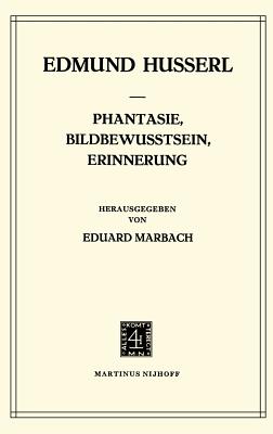 Phantasie, Bildbewusstsein, Erinnerung: Zur Phanomenologie Der Anschaulichen Vergegenwartigungen Texte Aus Dem Nachlass (1898-1925) - Husserl, Edmund, and Marbach, E