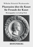 Phantasien ber die Kunst fr Freunde der Kunst: Herausgegeben von Ludwig Tieck