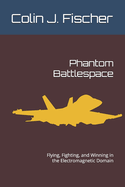 Phantom Battlespace: Flying, Fighting, and Winning in the Electromagnetic Domain