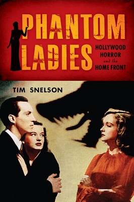 Phantom Ladies: Hollywood Horror and the Home Front - Snelson, Tim