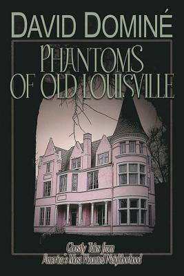 Phantoms of Old Louisville: Ghostly Tales from America's Most Haunted Neighborhood - Domine, David