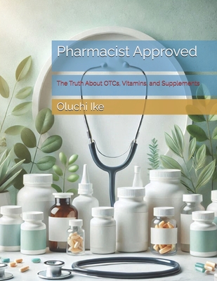 Pharmacist Approved: The Truth About OTCs, Vitamins, and Supplements - Ike, Oluchi