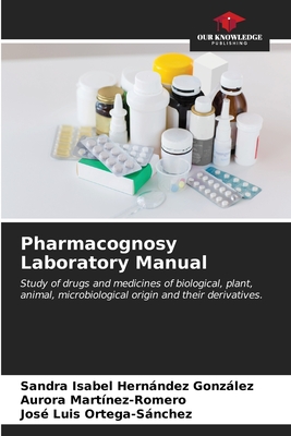 Pharmacognosy Laboratory Manual - Hernndez Gonzlez, Sandra Isabel, and Martinez-Romero, Aurora, and Ortega-Snchez, Jos Luis