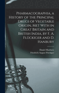 Pharmacographia, a History of the Principal Drugs of Vegetable Origin, Met With in Great Britain and British India, by F. A. Flckiger and D. Hanbury