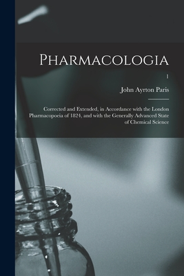 Pharmacologia: Corrected and Extended, in Accordance With the London Pharmacopoeia of 1824, and With the Generally Advanced State of Chemical Science; 1 - Paris, John Ayrton 1785-1856