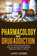 Pharmacology and Drug Addiction: How to Overcome Alcohol Abuse, Drug Use, and Narcotic Substances. Reasons and Effects on Society