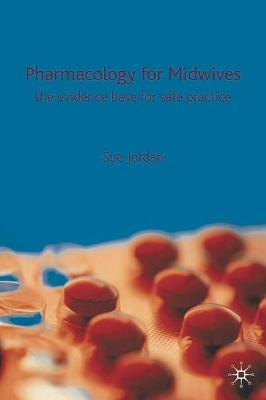 Pharmacology for Midwives: The Evidence Base for Safe Practice - Jordan, Sue, and etc., and et al