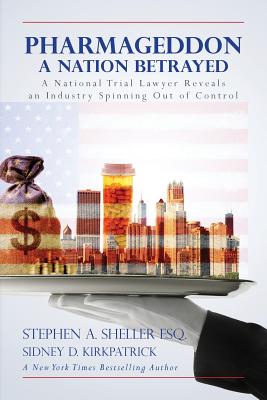 Pharmageddon: A Nation Betrayed: A National Trial Lawyer Reveals an Industry Spinning out of Control - Kirkpatrick, Sidney D, and Sheller Esq, Stephen a