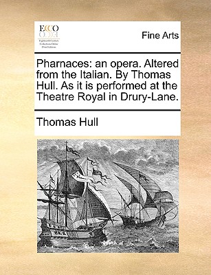 Pharnaces: An Opera. Altered from the Italian. by Thomas Hull. as It Is Performed at the Theatre Royal in Drury-Lane. - Hull, Thomas