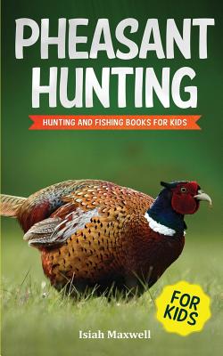 Pheasant Hunting For Kids: Hunting and Fishing Book for Kids - Maxwell, Isiah