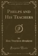 Phelps and His Teachers (Classic Reprint)