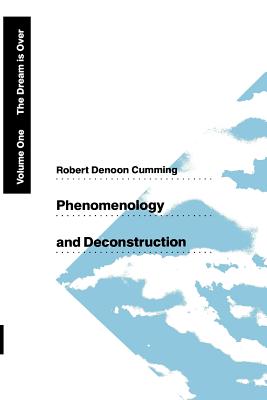 Phenomenology and Deconstruction, Volume One: The Dream Is Over - Cumming, Robert Denoon