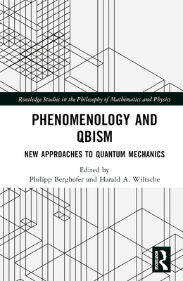 Phenomenology and QBism: New Approaches to Quantum Mechanics - Berghofer, Philipp (Editor), and Wiltsche, Harald A. (Editor)