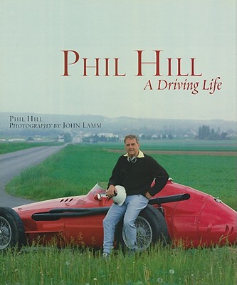 Phil Hill: A Driving Life - Hill, Phil, and Lamm, John (Editor)