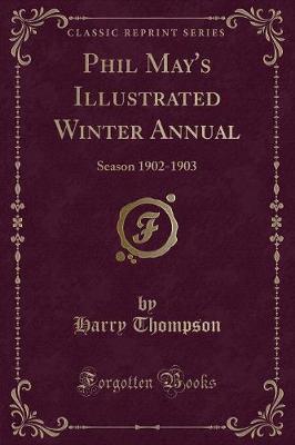 Phil May's Illustrated Winter Annual: Season 1902-1903 (Classic Reprint) - Thompson, Harry