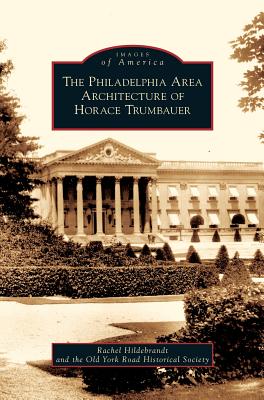Philadelphia Area Architecture of Horace Trumbauer - Hildebrandt, Rachel, and Old York Road Historical Society