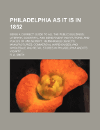 Philadelphia as It Is in 1852: Being a Correct Guide to All the Public Buildings; Literary, Scientific, and Benevolent Institutions; And Places of Amusement; Remarkable Objects; Manufacturies; Commercial Warehouses; And Wholesale and Retail Stores in PH