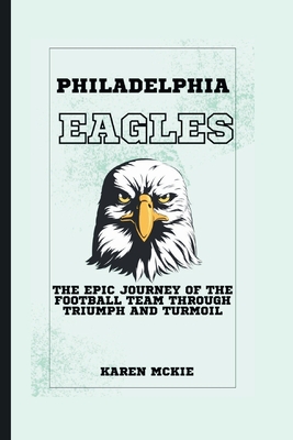 PHILADELPHIA EAGLEs: The Epic Journey of the Football Team through Triumph and Turmoil - McKie, Karen