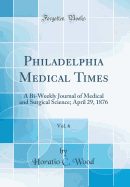 Philadelphia Medical Times, Vol. 6: A Bi-Weekly Journal of Medical and Surgical Science; April 29, 1876 (Classic Reprint)