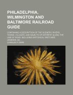 Philadelphia, Wilmington and Baltimore Railroad Guide: Containing a Description of the Scenery, Rivers, Towns, Villages, and Objects of Interest Along the Line of Road; Including Historical Sketches, Legends, &C.