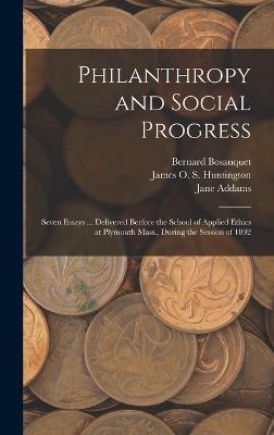 Philanthropy and Social Progress: Seven Essays ... Delivered Berfore the School of Applied Ethics at Plymouth Mass., During the Session of 1892 - Giddings, Franklin Henry, and Bosanquet, Bernard, and Woods, Robert Archey