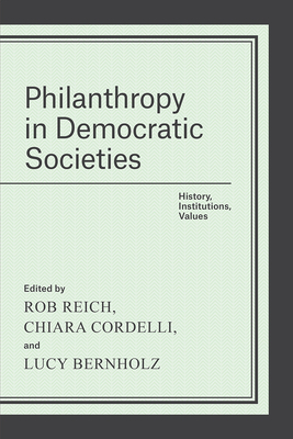 Philanthropy in Democratic Societies: History, Institutions, Values - Reich, Rob (Editor), and Cordelli, Chiara (Editor), and Bernholz, Lucy (Editor)