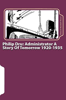 Philip Dru: Administrator A Story Of Tomorrow 1920-1935 - House, Edward Mandell