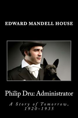 Philip Dru: Administrator: A Story of Tomorrow, 1920-1935 - House, Edward Mandell