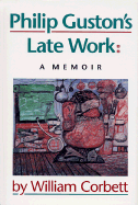 Philip Guston's Late Work: A Memoir - Corbett, William