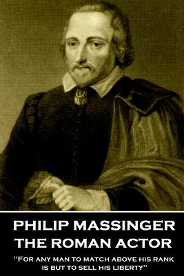 Philip Massinger - The Roman Actor: "For any man to match above his rank is but to sell his liberty" - Massinger, Philip