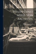 Philipp Ernst Spie?. Von Archiven.