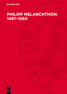 Philipp Melanchthon: 1497-1560: Humanist, Reformator, Praeceptor Germaniae