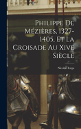 Philippe de Mezieres, 1327-1405, Et La Croisade Au Xive Siecle