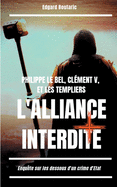 Philippe le Bel, Clment V, et les Templiers: l'alliance interdite: Enqute sur les dessous d'un crime d'Etat