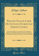 Philippi Villani Liber de Civitatis Florentiae Famosis Civibus: Ex Codice Mediceo Laurentiano Nunc Primum Editus, Et de Florentinorum Litteratura Principes Fere Synchroni Scriptores Denuo in Lucem Prodeunt (Classic Reprint)