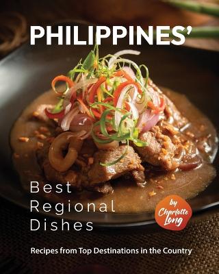 Philippines' Best Regional Dishes: Recipes from Top Destinations in the Country - Long, Charlotte